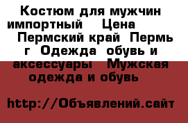 Костюм для мужчин(импортный) › Цена ­ 6 000 - Пермский край, Пермь г. Одежда, обувь и аксессуары » Мужская одежда и обувь   